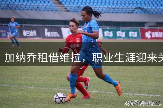 加纳乔租借维拉，职业生涯迎来关键转折