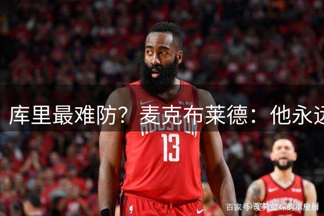 库里最难防？麦克布莱德：他永远在跑，身体还壮得像堵墙